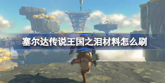 塞尔达传说王国之泪材料怎么刷 塞尔达传说王国之泪材料资源收集技巧