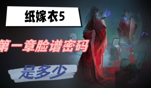 纸嫁衣5第一章脸谱密码是多少-纸嫁衣5第一章脸谱密码分享