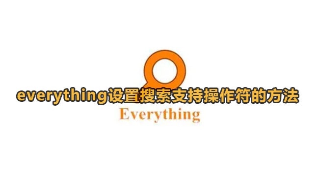 Everything怎么设置搜索支持操作符-Everything设置搜索支持操作符方法分享