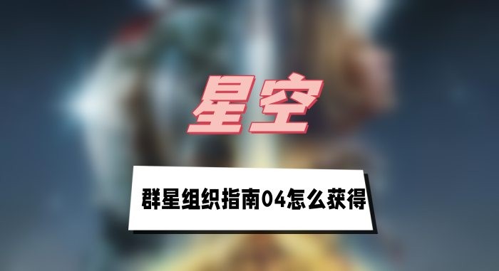 星空群星组织指南04怎么获得-星空群星组织指南04获取途径分享
